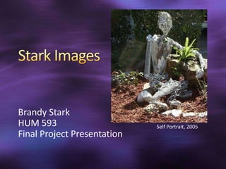 Stark Images Brandy Stark  HUM 593 Final Project Presentation		 Self Portrait, 2005 