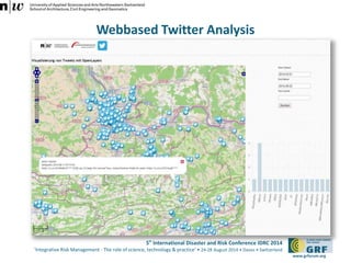 5th International Disaster and Risk Conference IDRC 2014 
‘Integrative Risk Management - The role of science, technology & practice‘ • 24-28 August 2014 • Davos • Switzerland 
www.grforum.org 
Webbased Twitter Analysis 
 