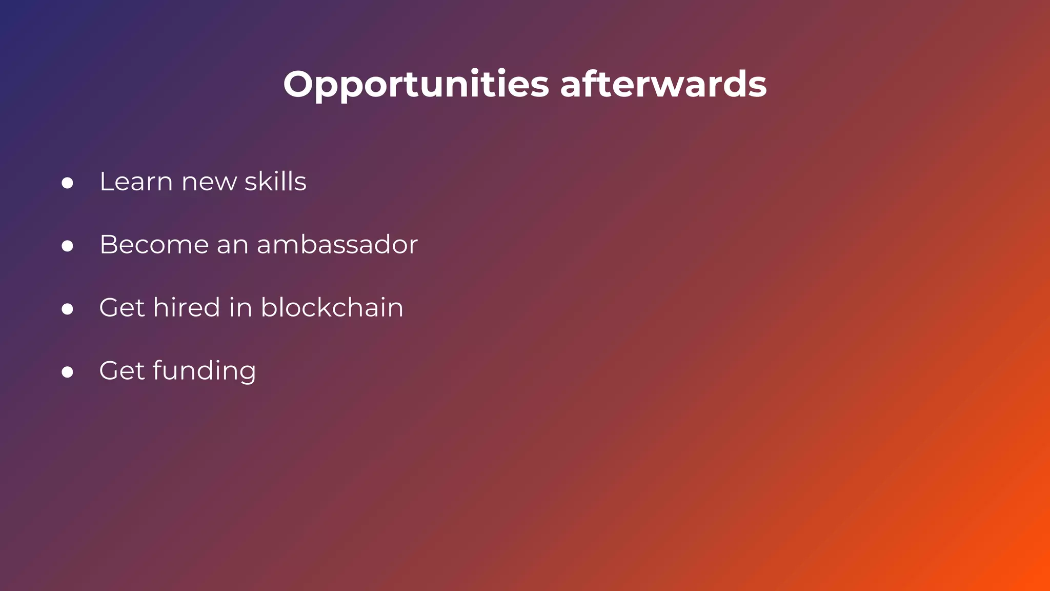 Opportunities afterwards
● Learn new skills
● Become an ambassador
● Get hired in blockchain
● Get funding
 