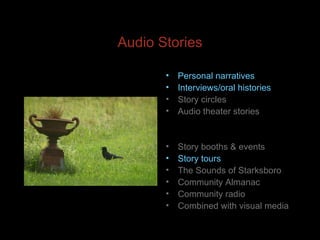 Audio Stories Personal narratives Interviews/oral histories Story circles Audio theater stories Story booths & events Story tours The Sounds of Starksboro Community Almanac Community radio Combined with visual media 