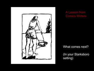 What comes next? (In your Starksboro setting) A Lesson from Comics Writers 