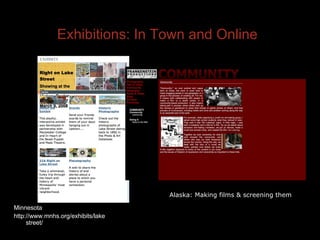 Exhibitions: In Town and Online Minnesota http://www.mnhs.org/exhibits/lakestreet/ Alaska: Making films & screening them 