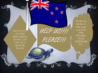 GET US OUT
OF THIS
DISCUSSION
SO WE CAN
LIVE IN A
BETTER
PLACE
HELP US!!!!
PLEASE!!!
Would you
be able to
help us get
away from
THE
PEOPLE
THAT
ENDANGR
US .
 