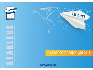 STARLESS
     ПРОИЗВОДСТВО И ДИСТРИБЬЮЦИЯ БУМАЖНОЙ ПРОДУКЦИИ




vi                s p
www.starless.ru
                      r                    i n g
                  КАТАЛОГ ПРОДУКЦИИ 2011
 