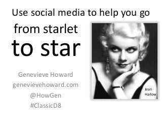 Use social media to help you go
Genevieve Howard
genevievehoward.com
@HowGen
#ClassicD8
Jean
Harlow
from starlet
to star
 