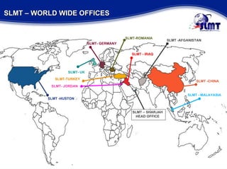 SLMT – WORLD WIDE OFFICES SLMT -HUSTON  SLMT -AFGANISTAN SLMT- UK SLMT -CHINA SLMT - MALAYASIA SLMT- GERMANY SLMT – SHARJAH  HEAD OFFICE  SLMT-ROMANIA  SLMT-TURKEY SLMT - IRAQ SLMT- JORDAN 