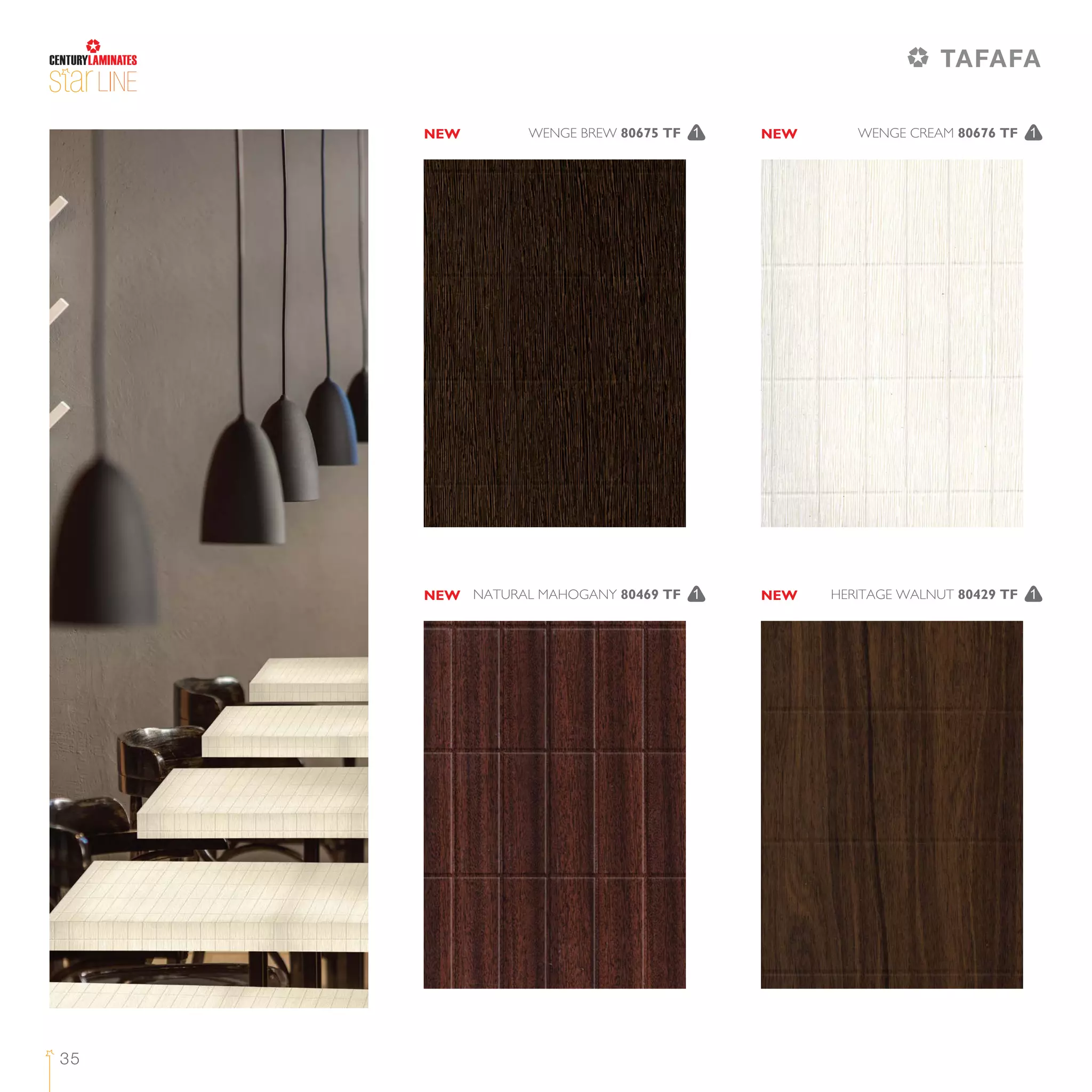 LINE
35
WENGE CREAM 80676 TF 1WENGE BREW 80675 TF 1
HERITAGE WALNUT 80429 TF 1NATURAL MAHOGANY 80469 TF 1
NEW NEW
NEW NEW
TAFAFA
 