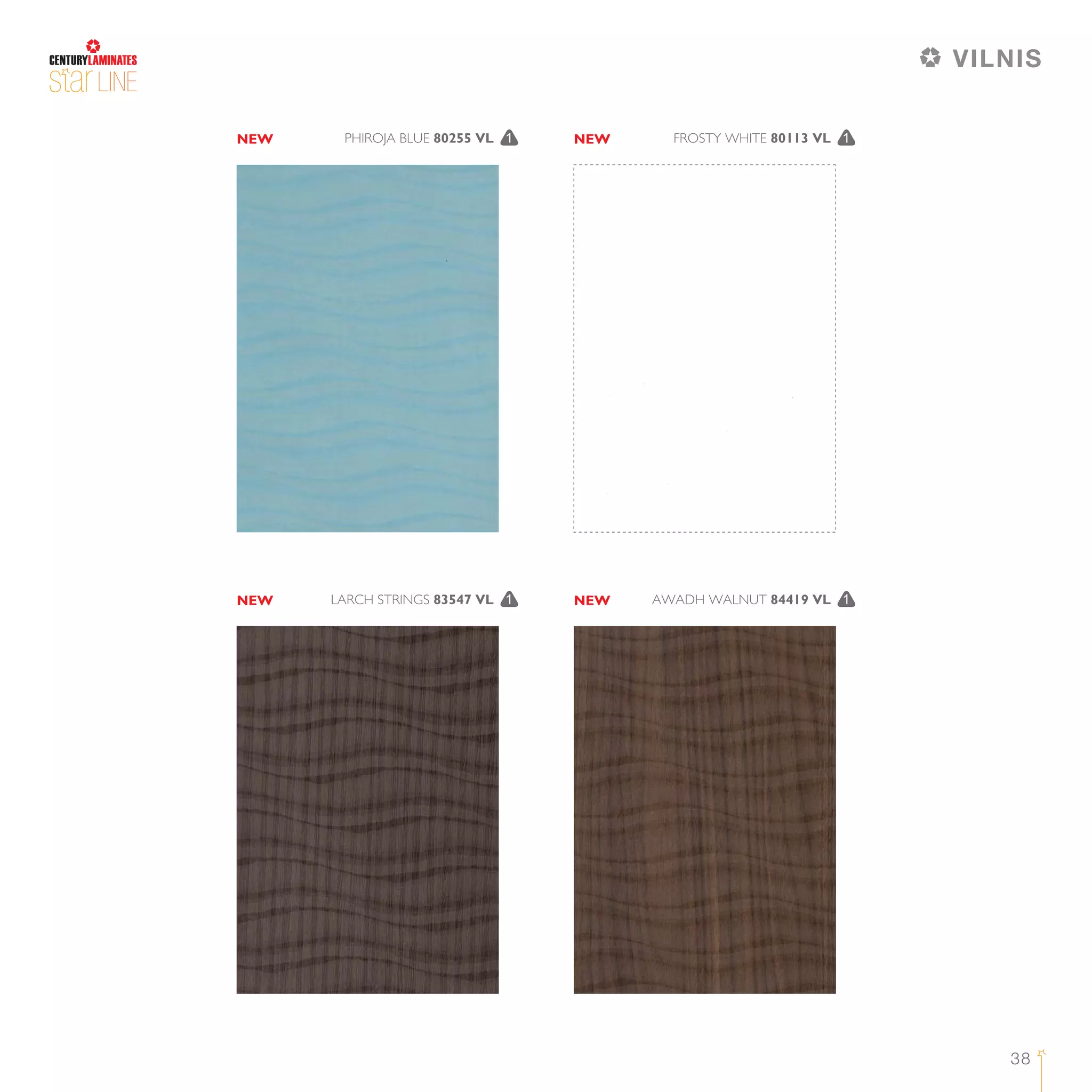 38
LINE
FROSTY WHITE 80113 VL 1PHIROJA BLUE 80255 VL 1
AWADH WALNUT 84419 VL 1LARCH STRINGS 83547 VL 1
NEW NEW
NEW NEW
VILNIS
 