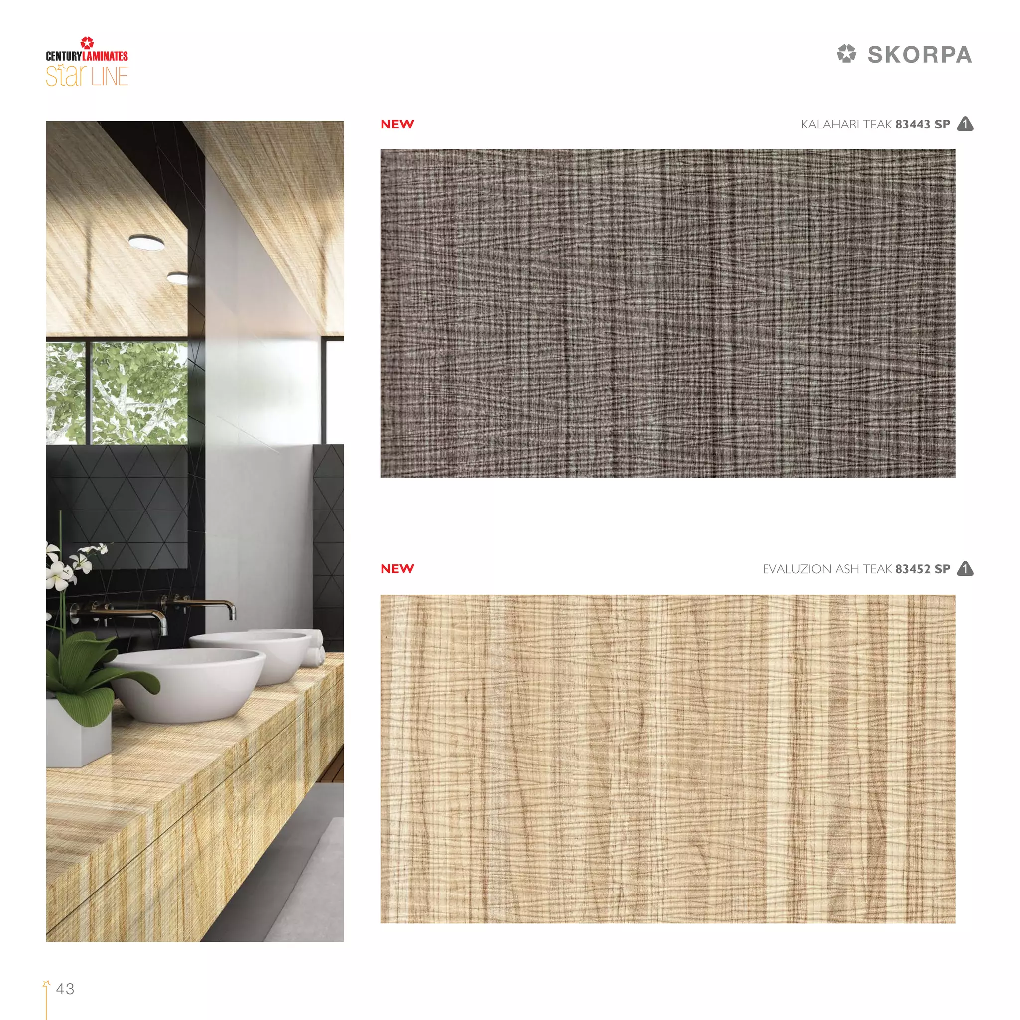 LINE
43
EVALUZION ASH TEAK 83452 SP 1
KALAHARI TEAK 83443 SP 1NEW
NEW
SKORPA
 