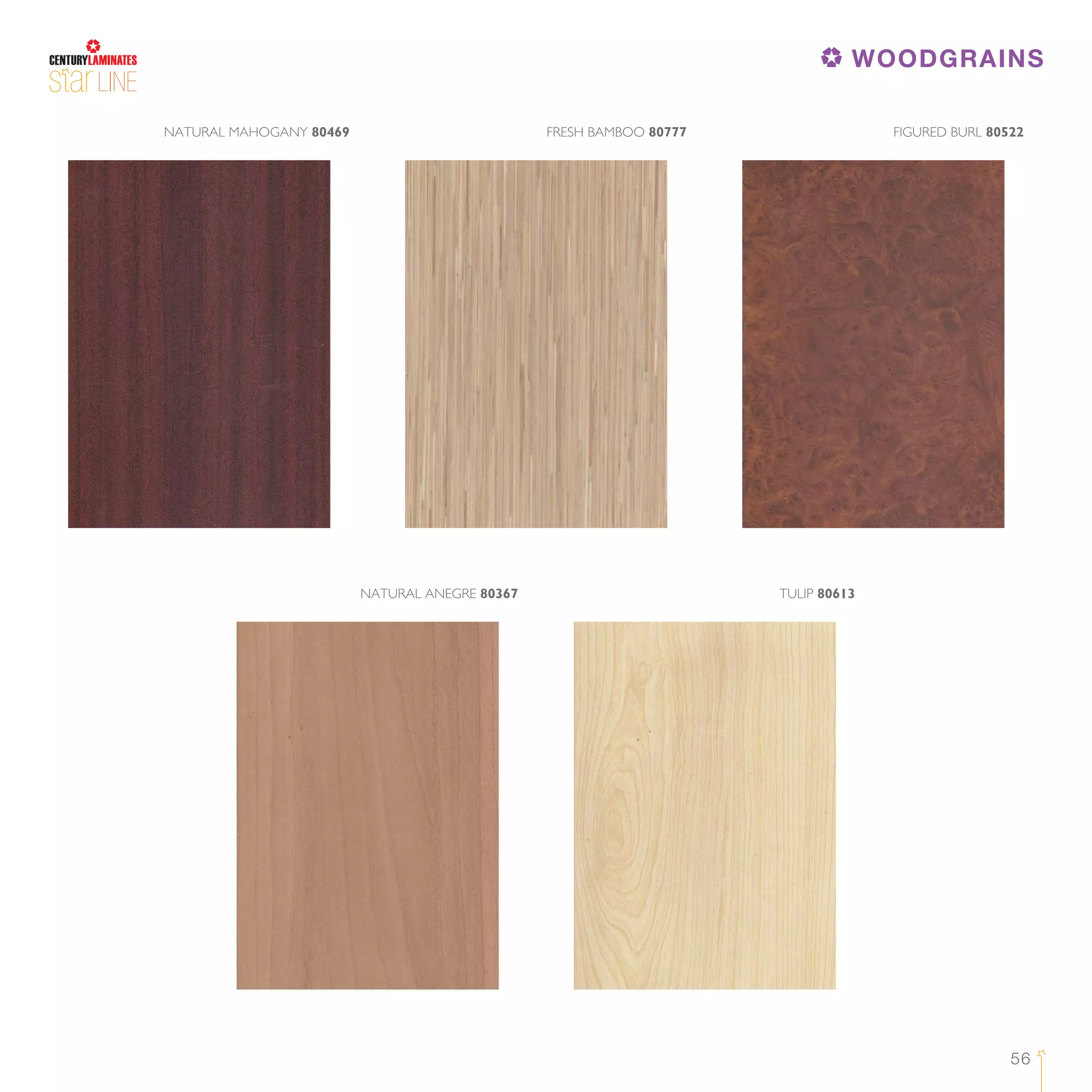 56
FRESH BAMBOO 80777NATURAL MAHOGANY 80469 FIGURED BURL 80522
NATURAL ANEGRE 80367 TULIP 80613
LINE
WOODGRAINS
 