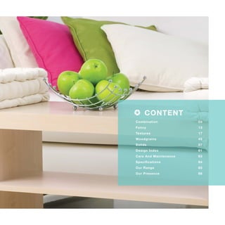 CONTENT
Combination 03
Fancy 13
Textures 17
Woodgrains 45
Solids 57
Design Index 61
Care And Maintenance 63
Specifications 64
Our Range 65
Our Presence 66
 