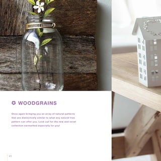 Once again bringing you an array of natural patterns
that are distinctively similar to what any natural tree
pattern can offer you. Look out for the new and novel
collection earmarked especially for you!
WOODGRAINS
45
 