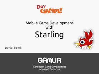 Consistent Game Development 
across all Platforms
Mobile Game Development 
with
Starling
Daniel Sperl
 