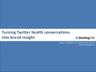 Turning Twitter health conversations
into brand insight
                              Twitter intelligence for health and life sciences
                                                        www.starling140.com
 