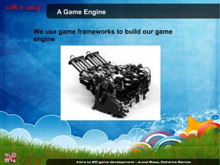 A Game Engine
We use game frameworks to build our game
engine

 