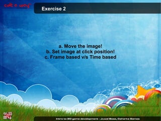 Exercise 2

a. Move the image!
b. Set image at click position!
c. Frame based v/s Time based

 