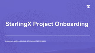 StarlingX Project Onboarding
SHUQUAN HUANG, 99CLOUD, STARLINGX TSC MEMBER
 