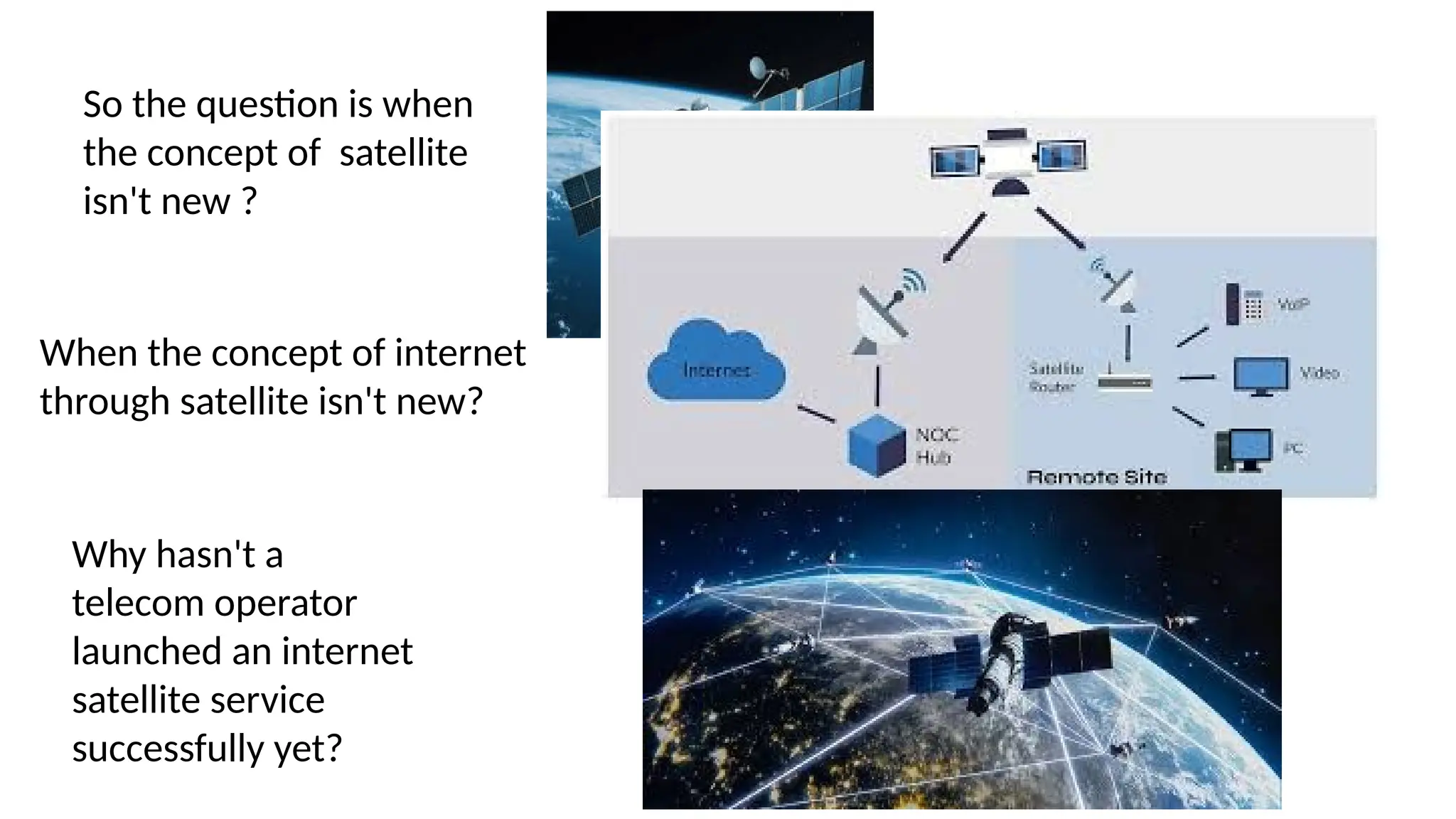 So the question is when
the concept of satellite
isn't new ?
When the concept of internet
through satellite isn't new?
Why hasn't a
telecom operator
launched an internet
satellite service
successfully yet?
 