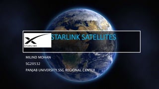 STARLINK SATELLITES
MILIND MOHAN
SG20532
PANJAB UNIVERSITY SSG REGIONAL CENTER
 