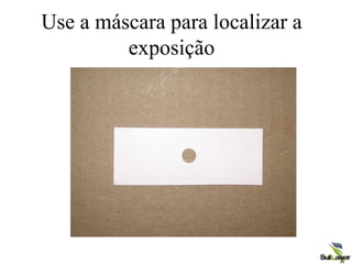 Use a máscara para localizar a
exposição
 