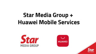Star Media Group +
Huawei Mobile Services
 