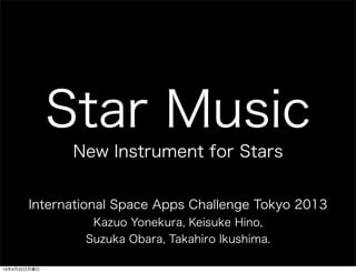 Star Music
New Instrument for Stars
International Space Apps Challenge Tokyo 2013
Kazuo Yonekura, Keisuke Hino,
Suzuka Obara, Takahiro Ikushima.
13422
 