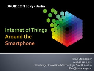 DROIDCON 2013 - Berlin




                                                  Klaus Starnberger
                                                  +43 650 212 0 412
                Starnberger Innovation & Technologie GmbH, Austria
                                             office@starnberger.at
 