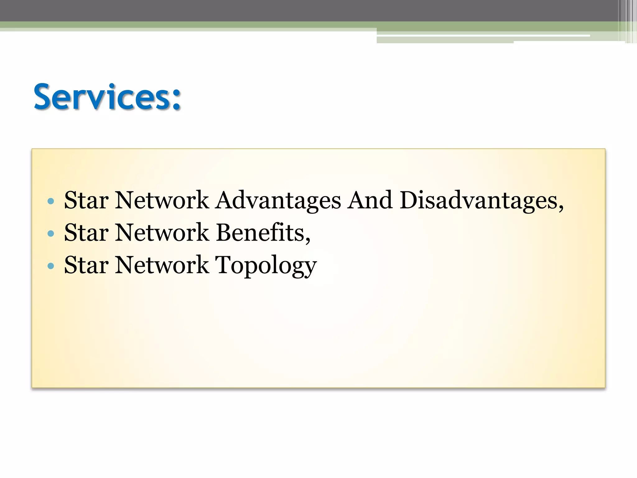 Services:
• Star Network Advantages And Disadvantages,
• Star Network Benefits,
• Star Network Topology
 