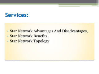 Services:
• Star Network Advantages And Disadvantages,
• Star Network Benefits,
• Star Network Topology
 