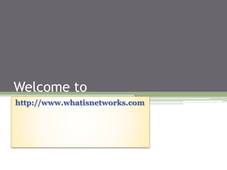 Welcome to
http://www.whatisnetworks.com
 