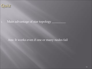 1.   Main advantage of star topology _________




     Ans: It works even if one or many nodes fail




                                                    10
 