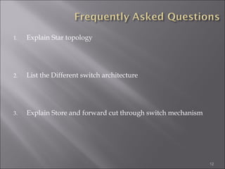 1.   Explain Star topology




2.   List the Different switch architecture




3.   Explain Store and forward cut through switch mechanism




                                                              12
 