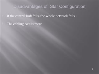 Disadvantages of Star Configuration
   If the central hub fails, the whole network fails

   The cabling cost is more




                                                        8
 