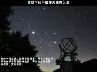 夜空下的中國渾天儀與火星




他將水喝足後，把瓶子裝滿水，用軟木塞封好，
然後在原來那張紙條後面，再加他自己的話：
相信我，真的有用。
 