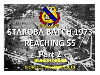 STAROBA BATCH 1973 REACHING 55 Part 2 REUNION DINNER IPOH, 11 th  DECEMBER 2010 