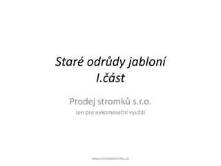 Staré odrůdy jabloníI.část Prodej stromků s.r.o.  Jen pro nekomereční využití www.prodejstromku.cz 