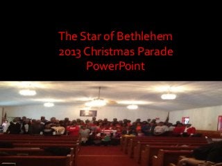 The Star of Bethlehem
2013 Christmas Parade
PowerPoint

 
