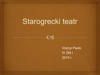 Starogrecki teatr
Voznyi Pavlo
IV ZM I
2015 r.
 