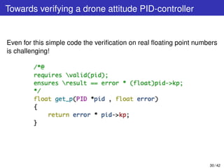 Towards verifying a drone attitude PID-controller
Even for this simple code the veriﬁcation on real ﬂoating point numbers
is challenging!
30 / 42
 