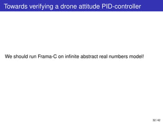 Towards verifying a drone attitude PID-controller
We should run Frama-C on inﬁnite abstract real numbers model!
32 / 42
 