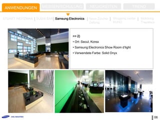 ANWENDUNGEN          MESSEN/SCHULUNG                NEUIGKEITEN                   TREND

STUART WEITZMAN   SUSHI BAR Samsung Electronics    Neue Zürcher    Shopping center   Mokdong
                                                   Zeitung         KUHO              Trapalace



                                        >> 2)
                                        • Ort: Seoul, Korea
                                        • Samsung Electronics Show Room d’light
                                        • Verwendete Farbe: Solid Onyx




                                                                                             06
 