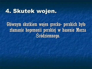 4. Skutek wojen. Głównym skutkiem wojen grecko- perskich było złamanie hegemonii perskiej w basenie Morza Śródziemnego. 