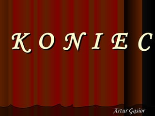 K O N I E C Artur Gąsior 