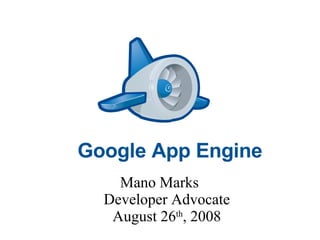 Google App Engine Mano Marks  Developer Advocate August 26 th , 2008 