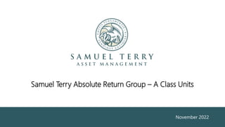 Samuel Terry Absolute Return Group – A Class Units
November 2022
 