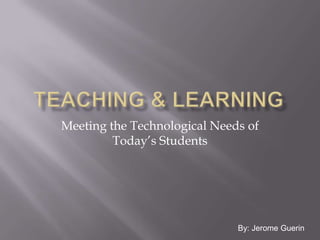 Meeting the Technological Needs of
         Today’s Students




                              By: Jerome Guerin
 