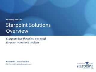 Partnering with CNN


Starpoint Solutions
Overview
Starpoint has the talent you need
for your teams and projects




Russell Wilkie | Account Executive
732.744.3129 | rwilkie@starpoint.com
 