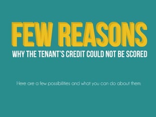 few reasons why the tenant’s credit could not
be scored. Here are a few possibilities and
what you can do about them:
 