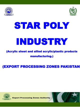 STAR POLY
INDUSTRY
(Acrylic sheet and allied acrylic/plastic products
manufacturing.)
(EXPORT PROCESSING ZONES PAKISTAN)
 