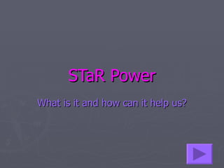 STaR Power What is it and how can it help us? 